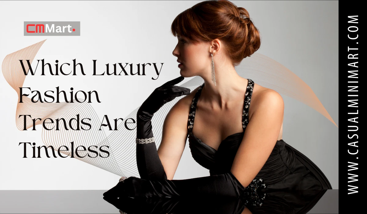 Which Luxury Fashion Trends Are Timeless? | Classic Styles That