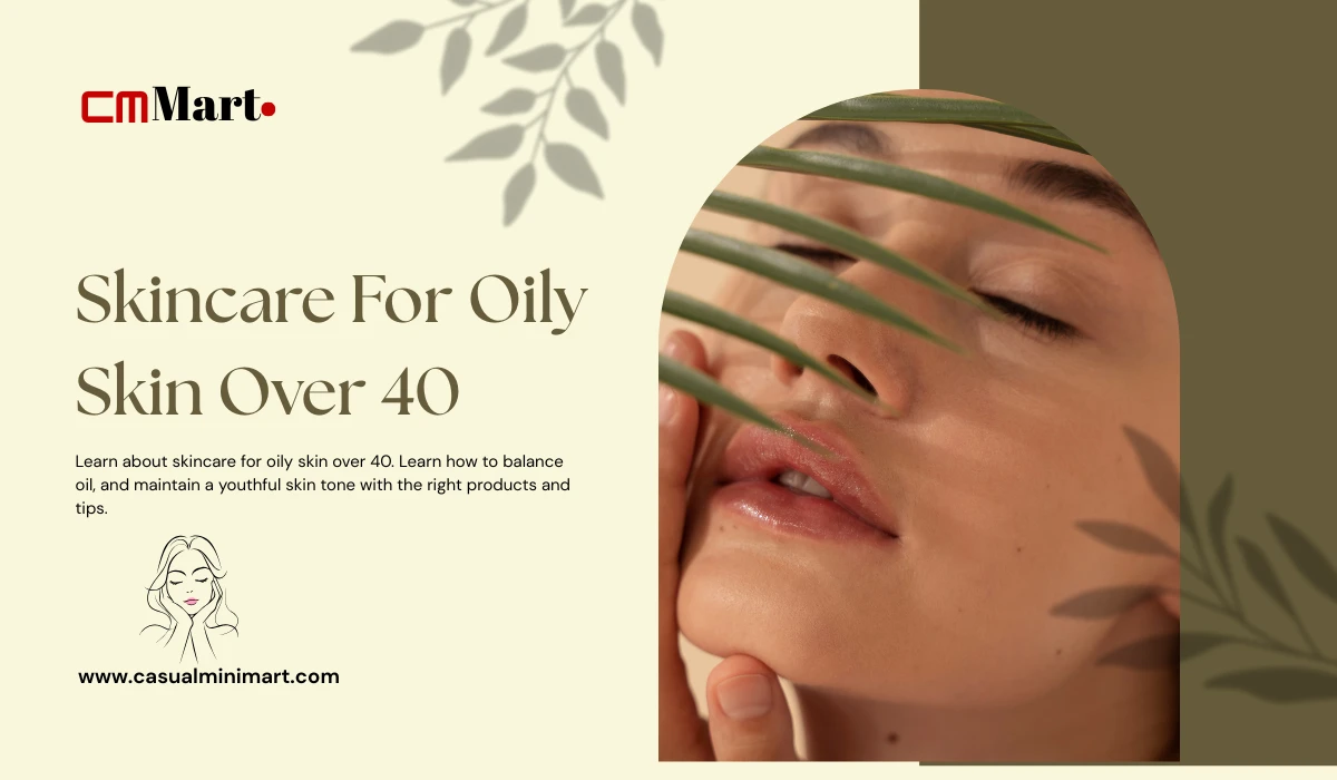 Best Skincare for Oily Skin Over 40: Expert Tips for